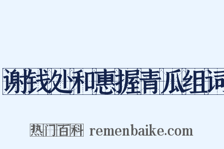 谢钱处和惠握青瓜组词是什么意思的图片